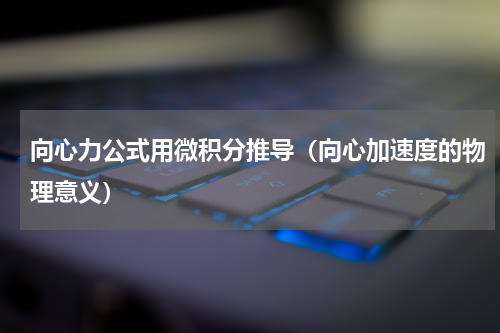 向心力公式用微积分推导（向心加速度的物理意义）