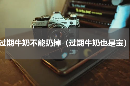 过期牛奶不能扔掉（过期牛奶也是宝）