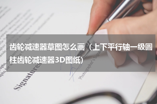 齿轮减速器草图怎么画（上下平行轴一级圆柱齿轮减速器3D图纸）