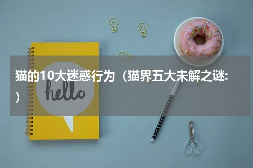 猫的10大迷惑行为（猫界五大未解之谜:）