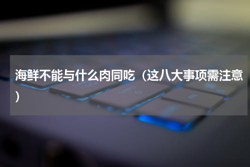 海鲜不能与什么肉同吃（这八大事项需注意）