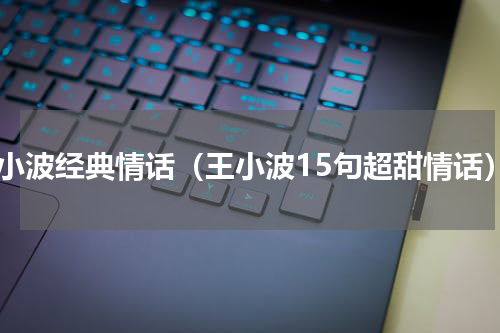 王小波经典情话（王小波15句超甜情话）