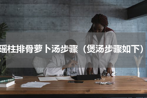 瑶柱排骨萝卜汤步骤（煲汤步骤如下）