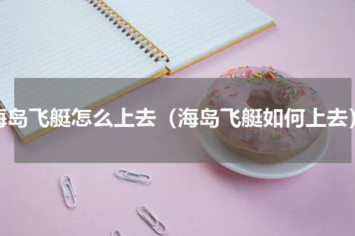 海岛飞艇怎么上去（海岛飞艇如何上去）