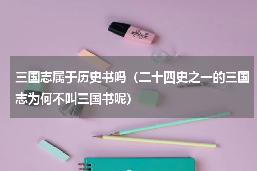 三国志属于历史书吗（二十四史之一的三国志为何不叫三国书呢）