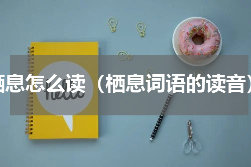 栖息怎么读（栖息词语的读音）