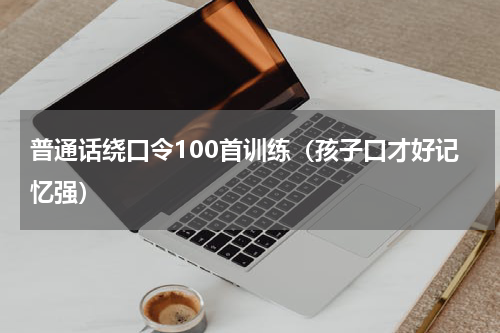 普通话绕口令100首训练（孩子口才好记忆强）