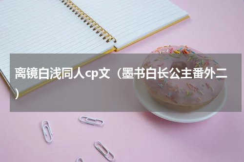 离镜白浅同人cp文（墨书白长公主番外二）