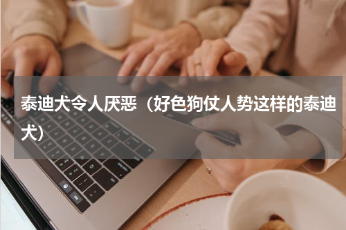 泰迪犬令人厌恶（好色狗仗人势这样的泰迪犬）