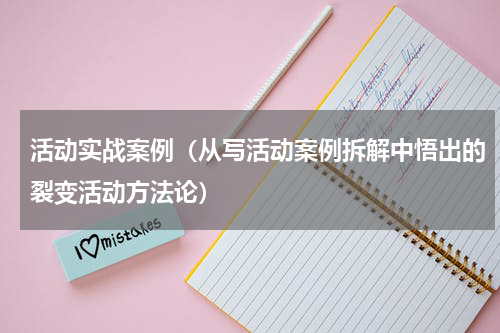 活动实战案例（从写活动案例拆解中悟出的裂变活动方法论）