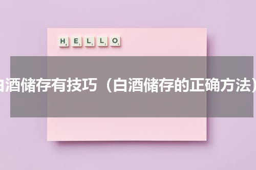 白酒储存有技巧（白酒储存的正确方法）