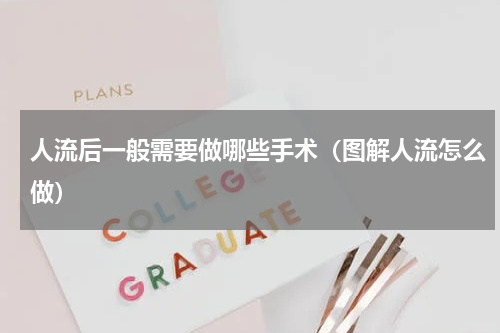 人流后一般需要做哪些手术（图解人流怎么做）