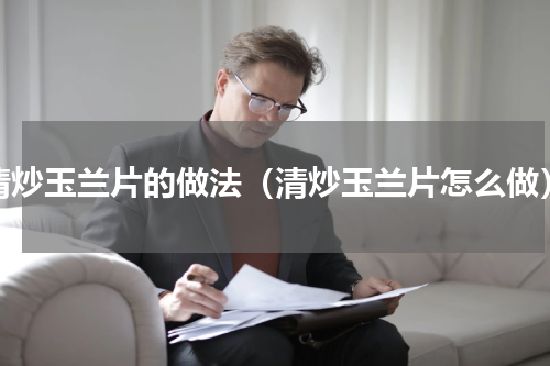 清炒玉兰片的做法（清炒玉兰片怎么做）