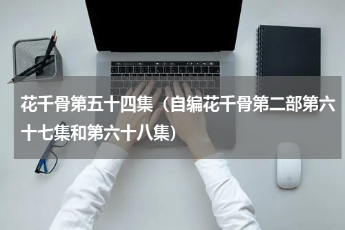 花千骨第五十四集（自编花千骨第二部第六十七集和第六十八集）