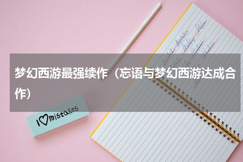 梦幻西游最强续作（忘语与梦幻西游达成合作）