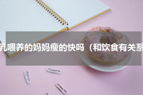 母乳喂养的妈妈瘦的快吗（和饮食有关系）