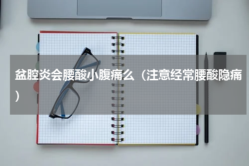 盆腔炎会腰酸小腹痛么（注意经常腰酸隐痛）