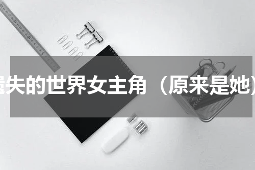 遗失的世界女主角（原来是她）