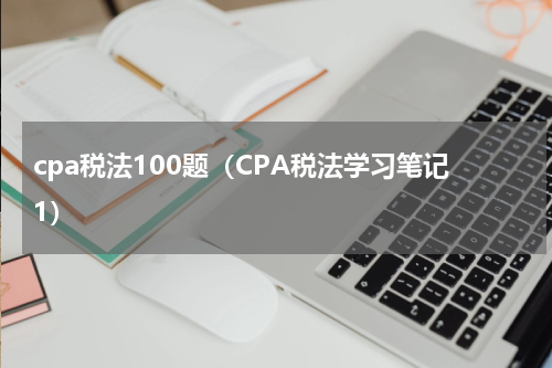cpa税法100题（CPA税法学习笔记1）