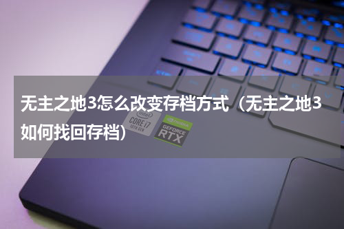 无主之地3怎么改变存档方式（无主之地3如何找回存档）