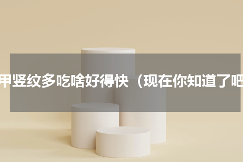 指甲竖纹多吃啥好得快（现在你知道了吧）