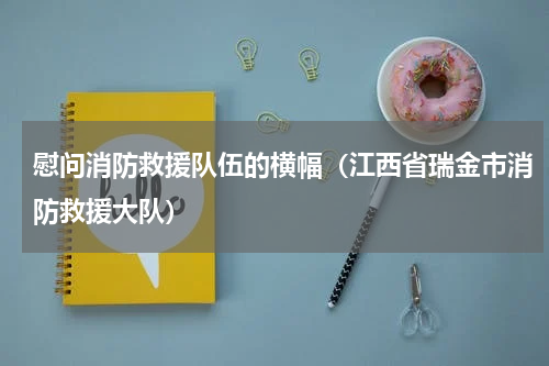 慰问消防救援队伍的横幅（江西省瑞金市消防救援大队）