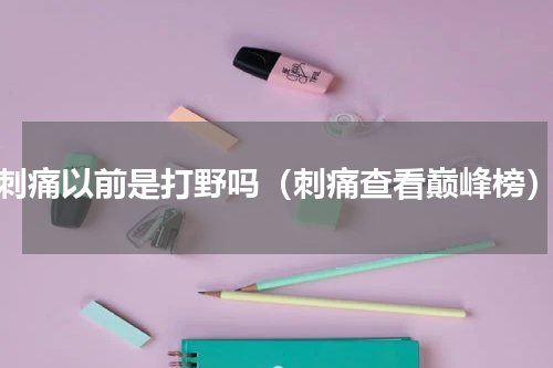 刺痛以前是打野吗（刺痛查看巅峰榜）