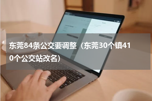 东莞84条公交要调整（东莞30个镇410个公交站改名）