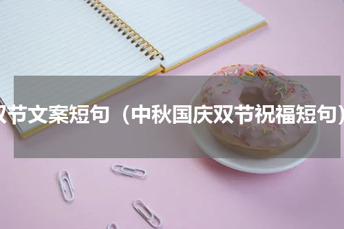 双节文案短句（中秋国庆双节祝福短句）