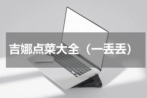 吉娜点菜大全（一丢丢）