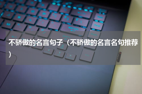 不骄傲的名言句子（不骄傲的名言名句推荐）