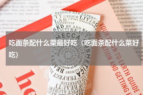 吃面条配什么菜最好吃（吃面条配什么菜好吃）