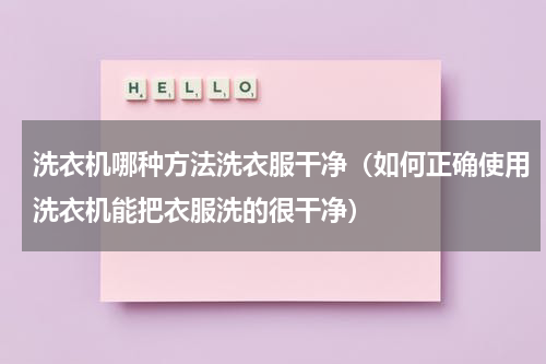 洗衣机哪种方法洗衣服干净（如何正确使用洗衣机能把衣服洗的很干净）