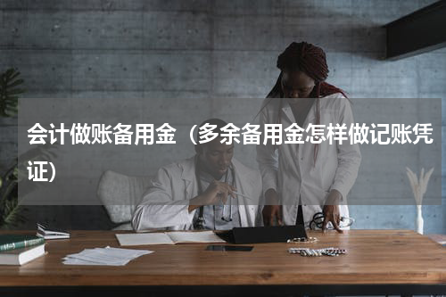 会计做账备用金（多余备用金怎样做记账凭证）