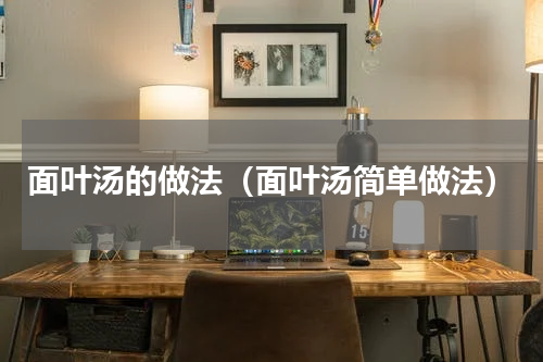 面叶汤的做法（面叶汤简单做法）