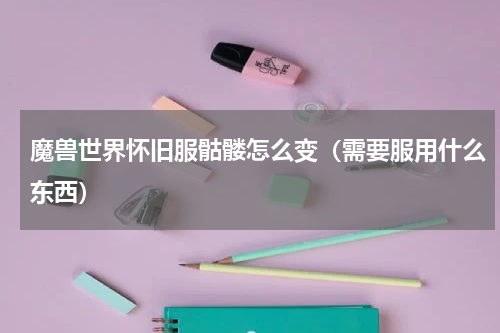 魔兽世界怀旧服骷髅怎么变（需要服用什么东西）