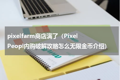 pixelfarm商店满了（PixelPeopl内购破解攻略怎么无限金币介绍）