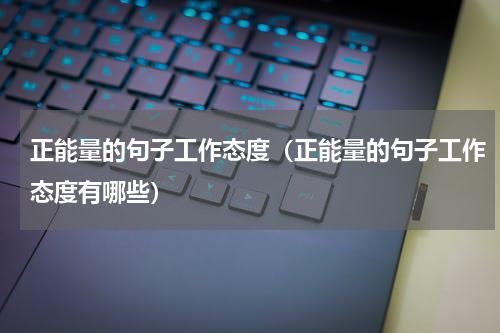 正能量的句子工作态度（正能量的句子工作态度有哪些）