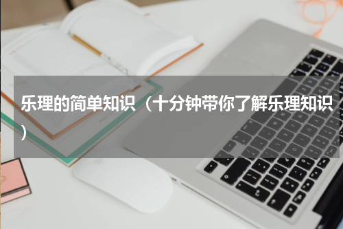乐理的简单知识（十分钟带你了解乐理知识）