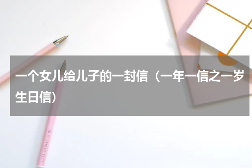 一个女儿给儿子的一封信（一年一信之一岁生日信）