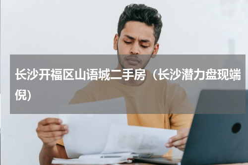 长沙开福区山语城二手房（长沙潜力盘现端倪）