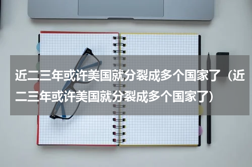 近二三年或许美国就分裂成多个国家了（近二三年或许美国就分裂成多个国家了）
