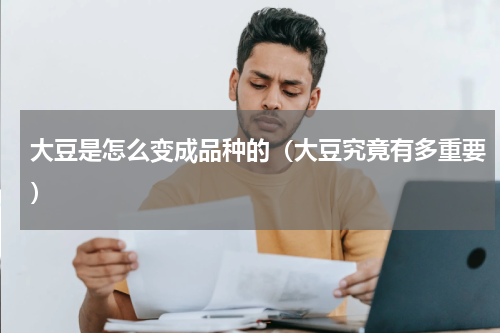 大豆是怎么变成品种的（大豆究竟有多重要）