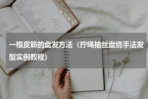 一根皮筋的盘发方法（拧绳抽丝盘绕手法发型实例教程）