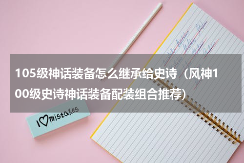 105级神话装备怎么继承给史诗（风神100级史诗神话装备配装组合推荐）