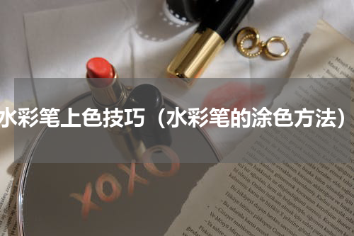 水彩笔上色技巧（水彩笔的涂色方法）