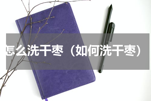 怎么洗干枣（如何洗干枣）