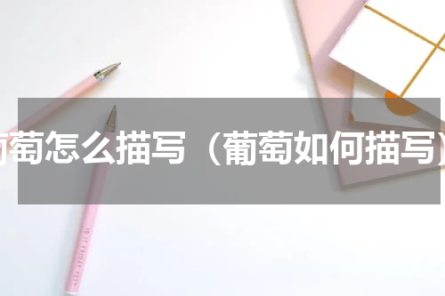 葡萄怎么描写（葡萄如何描写）