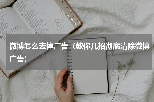 微博怎么去掉广告（教你几招彻底清除微博广告）