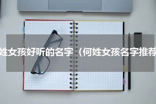 何姓女孩好听的名字（何姓女孩名字推荐）